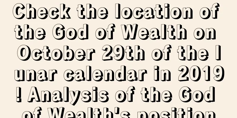Check the location of the God of Wealth on October 29th of the lunar calendar in 2019! Analysis of the God of Wealth's position