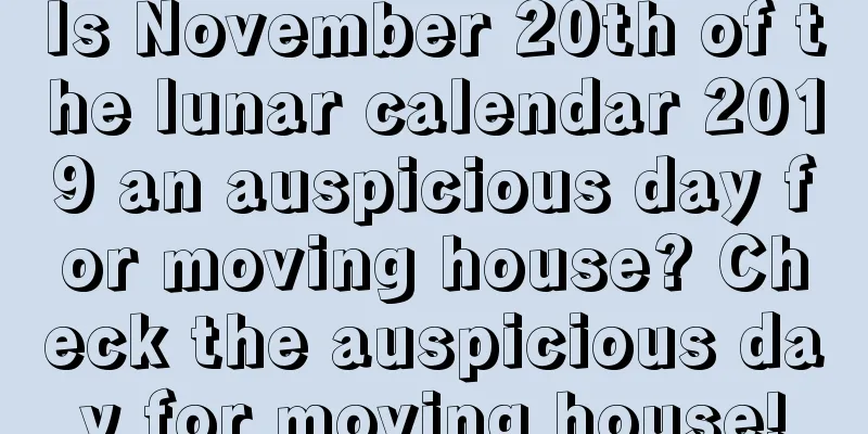 Is November 20th of the lunar calendar 2019 an auspicious day for moving house? Check the auspicious day for moving house!