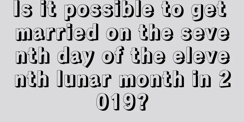 Is it possible to get married on the seventh day of the eleventh lunar month in 2019?