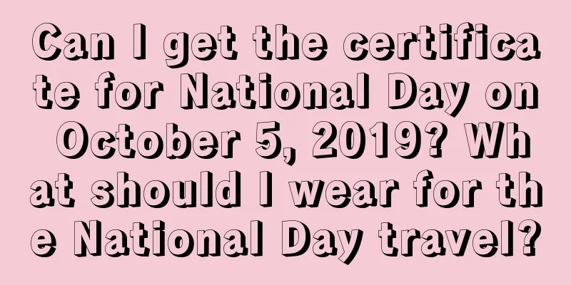 Can I get the certificate for National Day on October 5, 2019? What should I wear for the National Day travel?