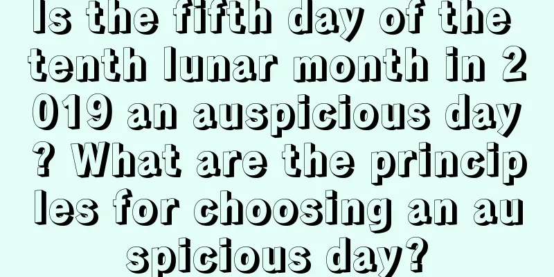 Is the fifth day of the tenth lunar month in 2019 an auspicious day? What are the principles for choosing an auspicious day?