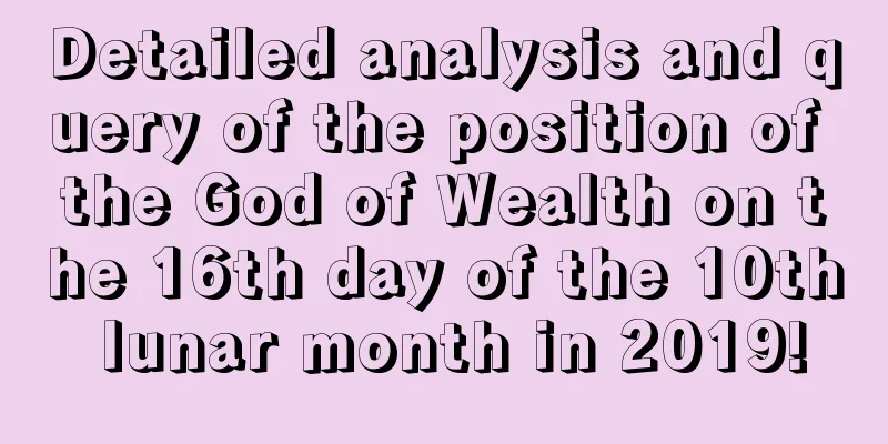 Detailed analysis and query of the position of the God of Wealth on the 16th day of the 10th lunar month in 2019!