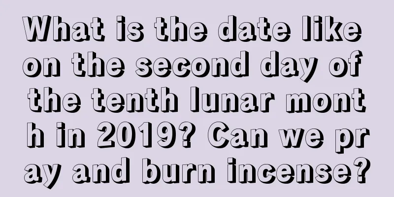 What is the date like on the second day of the tenth lunar month in 2019? Can we pray and burn incense?