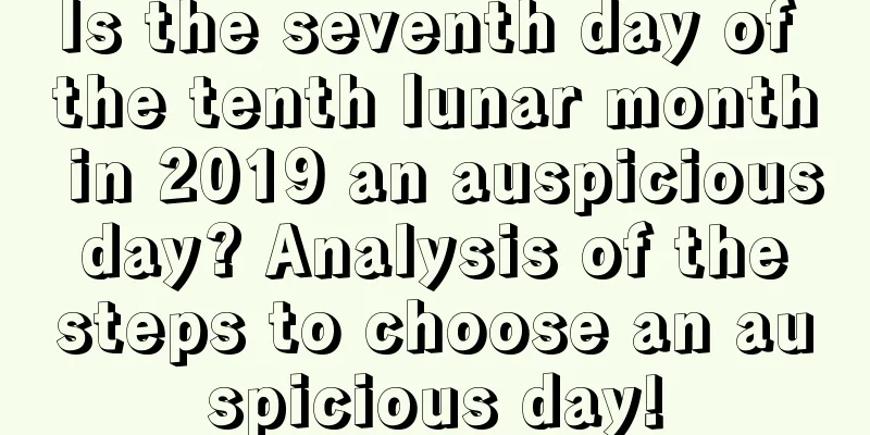 Is the seventh day of the tenth lunar month in 2019 an auspicious day? Analysis of the steps to choose an auspicious day!
