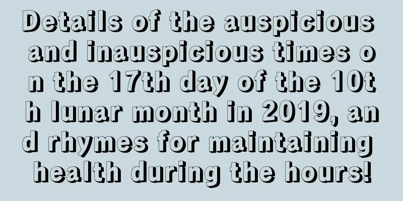 Details of the auspicious and inauspicious times on the 17th day of the 10th lunar month in 2019, and rhymes for maintaining health during the hours!