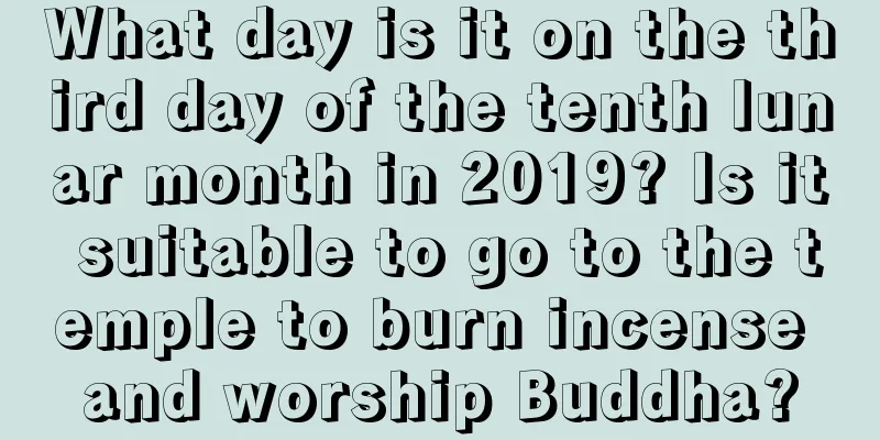What day is it on the third day of the tenth lunar month in 2019? Is it suitable to go to the temple to burn incense and worship Buddha?