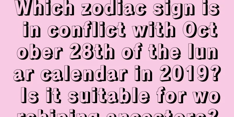 Which zodiac sign is in conflict with October 28th of the lunar calendar in 2019? Is it suitable for worshiping ancestors?
