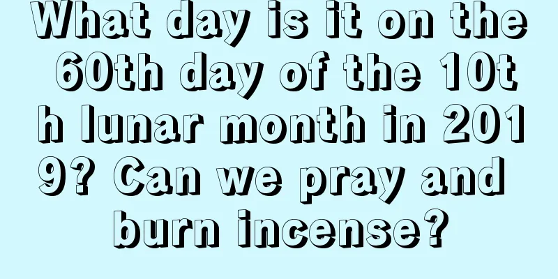 What day is it on the 60th day of the 10th lunar month in 2019? Can we pray and burn incense?