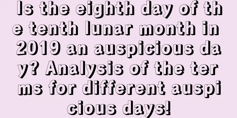 Is the eighth day of the tenth lunar month in 2019 an auspicious day? Analysis of the terms for different auspicious days!