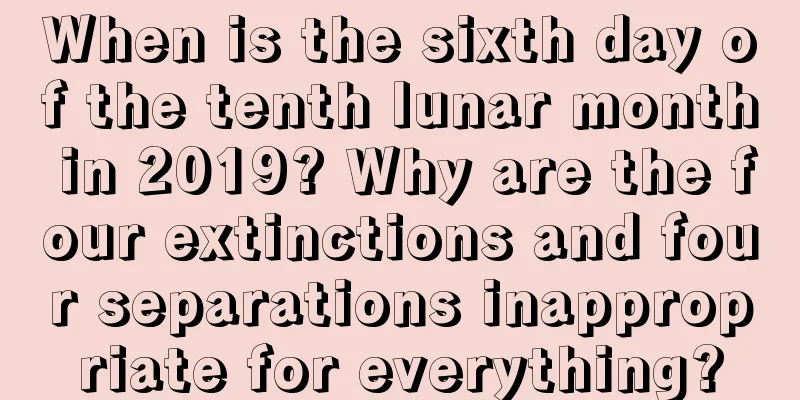 When is the sixth day of the tenth lunar month in 2019? Why are the four extinctions and four separations inappropriate for everything?