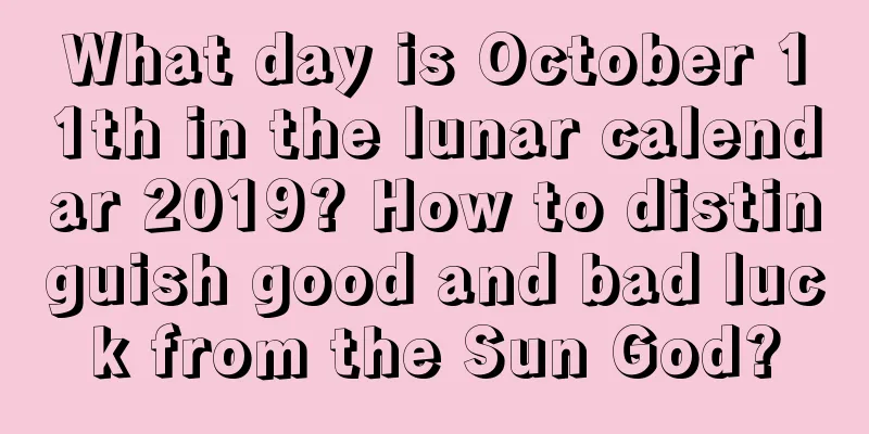 What day is October 11th in the lunar calendar 2019? How to distinguish good and bad luck from the Sun God?