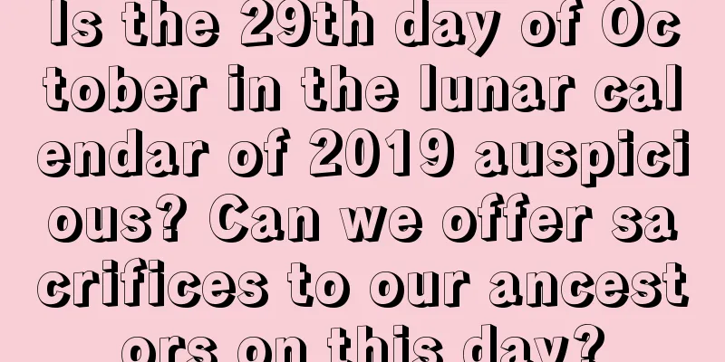 Is the 29th day of October in the lunar calendar of 2019 auspicious? Can we offer sacrifices to our ancestors on this day?