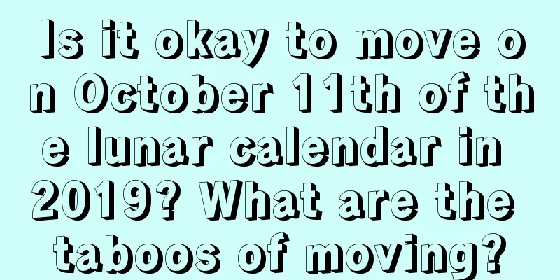 Is it okay to move on October 11th of the lunar calendar in 2019? What are the taboos of moving?