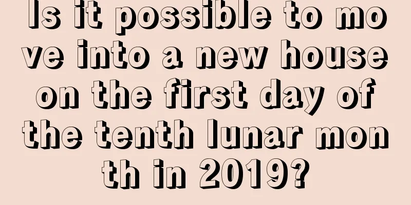Is it possible to move into a new house on the first day of the tenth lunar month in 2019?
