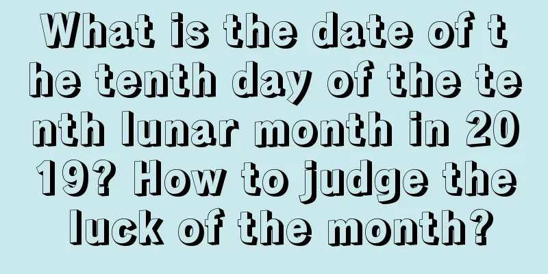 What is the date of the tenth day of the tenth lunar month in 2019? How to judge the luck of the month?