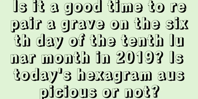 Is it a good time to repair a grave on the sixth day of the tenth lunar month in 2019? Is today's hexagram auspicious or not?