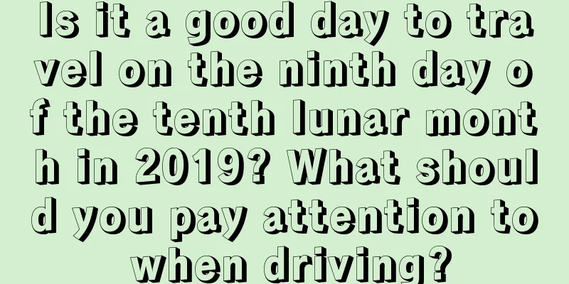 Is it a good day to travel on the ninth day of the tenth lunar month in 2019? What should you pay attention to when driving?