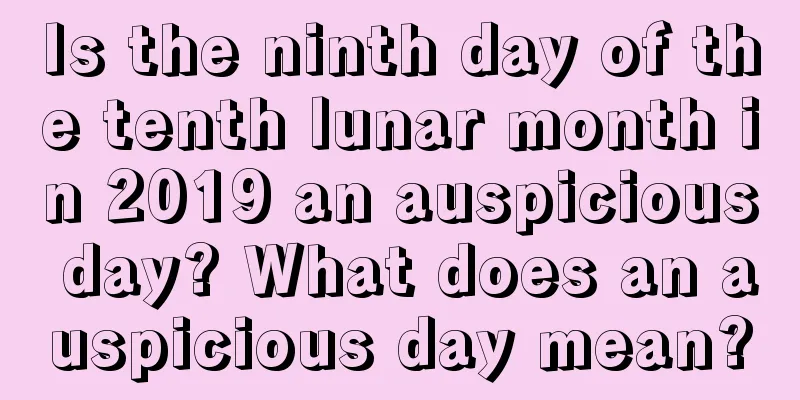 Is the ninth day of the tenth lunar month in 2019 an auspicious day? What does an auspicious day mean?