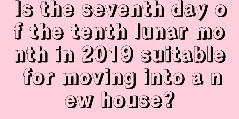 Is the seventh day of the tenth lunar month in 2019 suitable for moving into a new house?