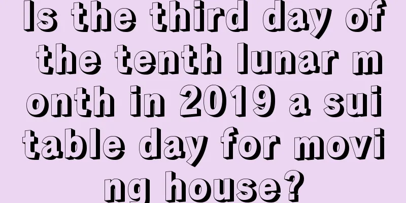 Is the third day of the tenth lunar month in 2019 a suitable day for moving house?
