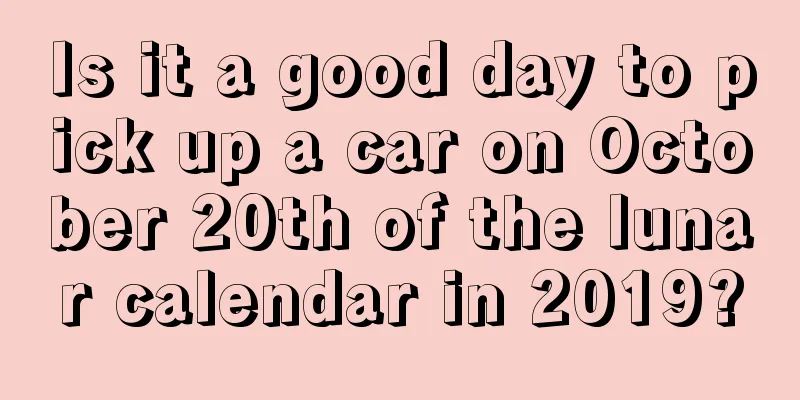 Is it a good day to pick up a car on October 20th of the lunar calendar in 2019?