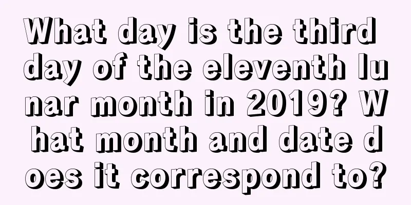 What day is the third day of the eleventh lunar month in 2019? What month and date does it correspond to?