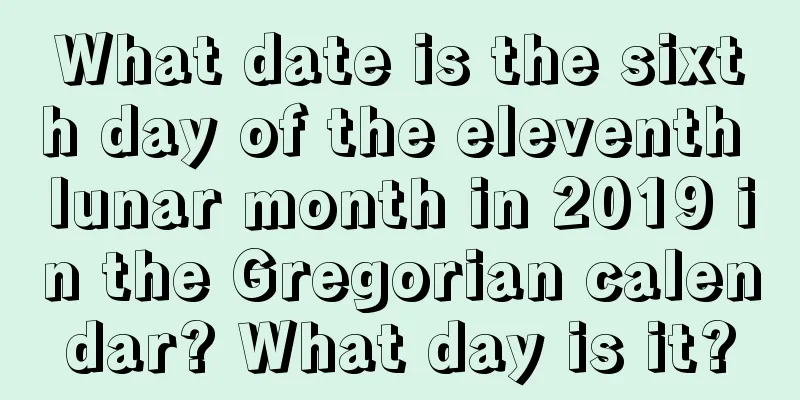 What date is the sixth day of the eleventh lunar month in 2019 in the Gregorian calendar? What day is it?