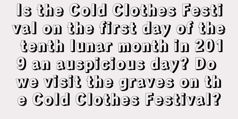 Is the Cold Clothes Festival on the first day of the tenth lunar month in 2019 an auspicious day? Do we visit the graves on the Cold Clothes Festival?