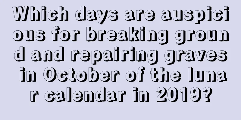 Which days are auspicious for breaking ground and repairing graves in October of the lunar calendar in 2019?