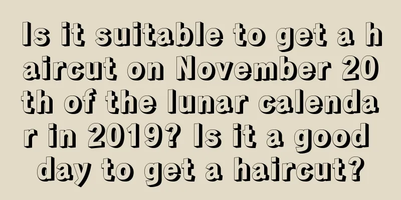 Is it suitable to get a haircut on November 20th of the lunar calendar in 2019? Is it a good day to get a haircut?