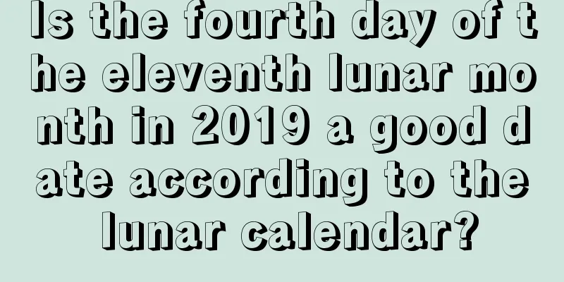 Is the fourth day of the eleventh lunar month in 2019 a good date according to the lunar calendar?