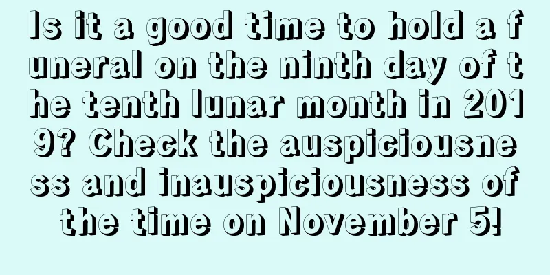 Is it a good time to hold a funeral on the ninth day of the tenth lunar month in 2019? Check the auspiciousness and inauspiciousness of the time on November 5!