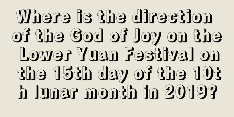 Where is the direction of the God of Joy on the Lower Yuan Festival on the 15th day of the 10th lunar month in 2019?