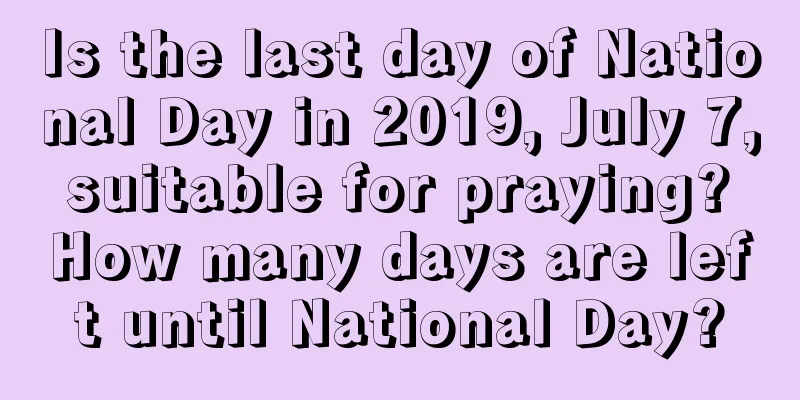 Is the last day of National Day in 2019, July 7, suitable for praying? How many days are left until National Day?