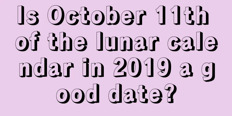 Is October 11th of the lunar calendar in 2019 a good date?