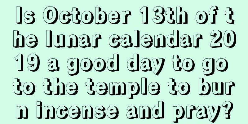 Is October 13th of the lunar calendar 2019 a good day to go to the temple to burn incense and pray?