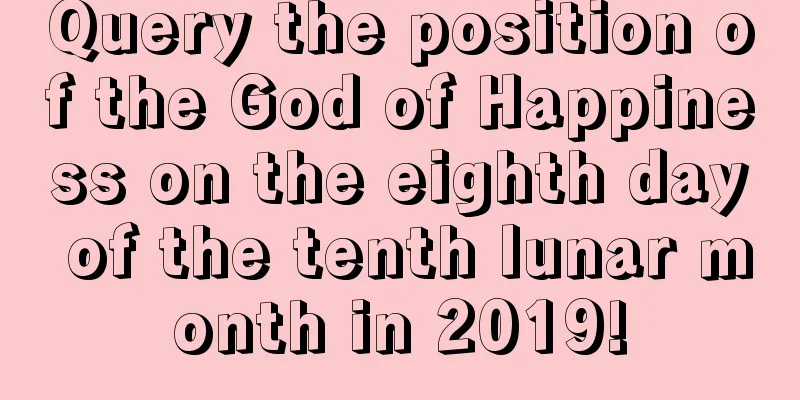 Query the position of the God of Happiness on the eighth day of the tenth lunar month in 2019!