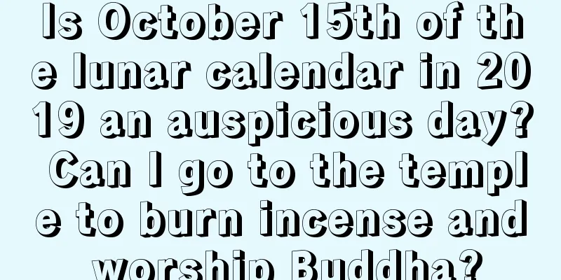 Is October 15th of the lunar calendar in 2019 an auspicious day? Can I go to the temple to burn incense and worship Buddha?