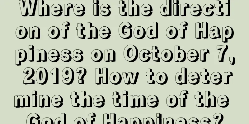 Where is the direction of the God of Happiness on October 7, 2019? How to determine the time of the God of Happiness?