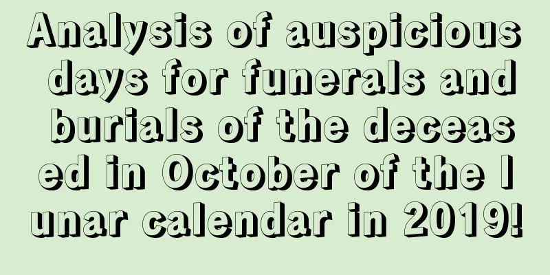 Analysis of auspicious days for funerals and burials of the deceased in October of the lunar calendar in 2019!