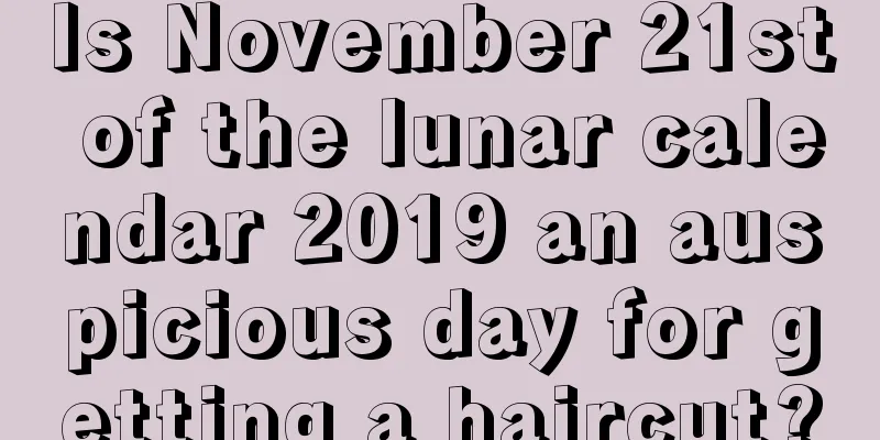 Is November 21st of the lunar calendar 2019 an auspicious day for getting a haircut?