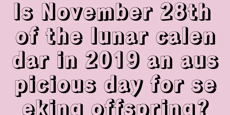 Is November 28th of the lunar calendar in 2019 an auspicious day for seeking offspring?