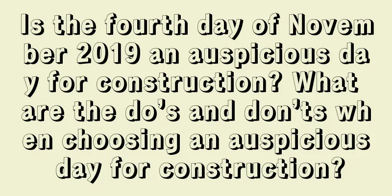 Is the fourth day of November 2019 an auspicious day for construction? What are the do’s and don’ts when choosing an auspicious day for construction?