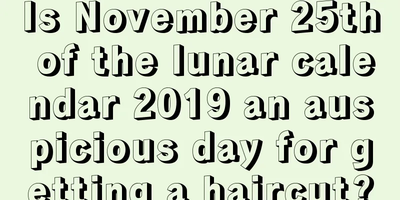 Is November 25th of the lunar calendar 2019 an auspicious day for getting a haircut?