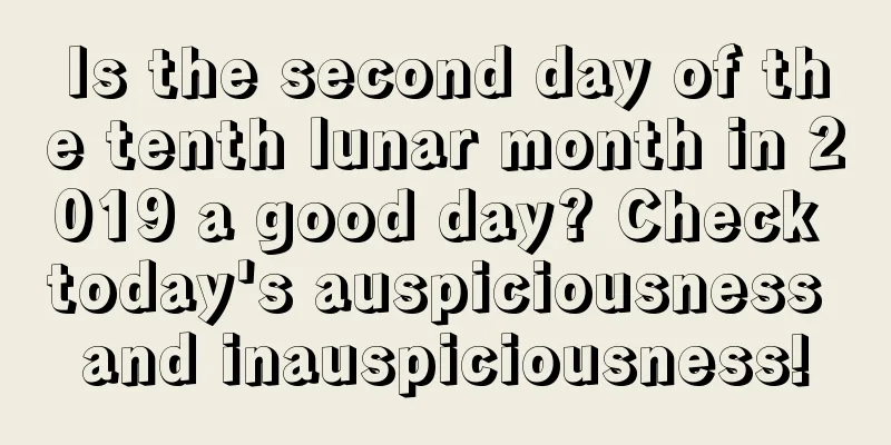Is the second day of the tenth lunar month in 2019 a good day? Check today's auspiciousness and inauspiciousness!