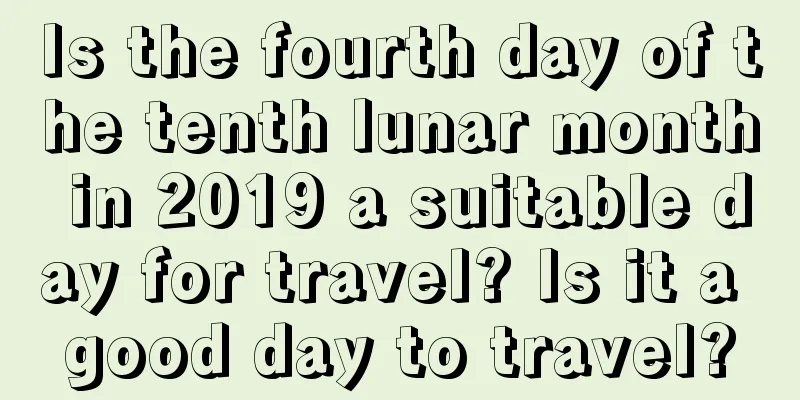 Is the fourth day of the tenth lunar month in 2019 a suitable day for travel? Is it a good day to travel?