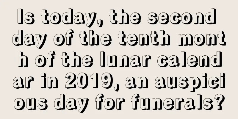 Is today, the second day of the tenth month of the lunar calendar in 2019, an auspicious day for funerals?