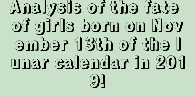 Analysis of the fate of girls born on November 13th of the lunar calendar in 2019!