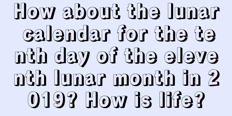 How about the lunar calendar for the tenth day of the eleventh lunar month in 2019? How is life?