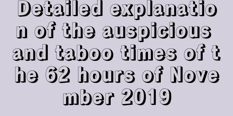 Detailed explanation of the auspicious and taboo times of the 62 hours of November 2019